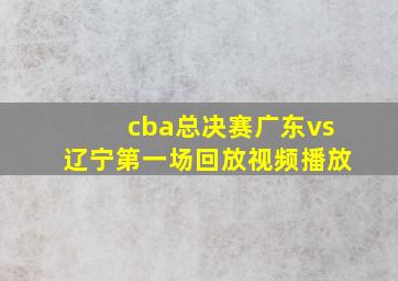 cba总决赛广东vs辽宁第一场回放视频播放