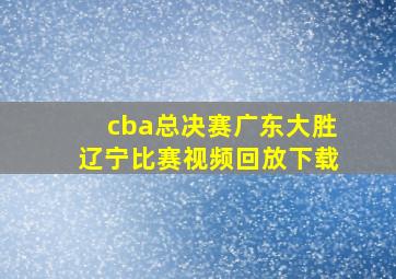 cba总决赛广东大胜辽宁比赛视频回放下载