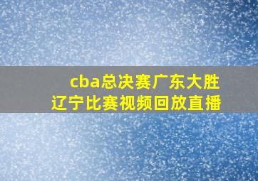 cba总决赛广东大胜辽宁比赛视频回放直播