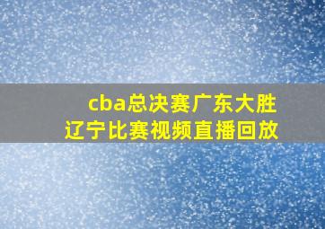 cba总决赛广东大胜辽宁比赛视频直播回放