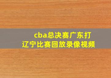 cba总决赛广东打辽宁比赛回放录像视频