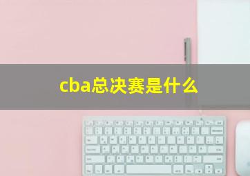 cba总决赛是什么