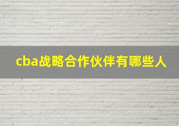 cba战略合作伙伴有哪些人