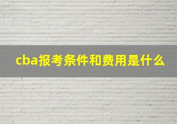 cba报考条件和费用是什么