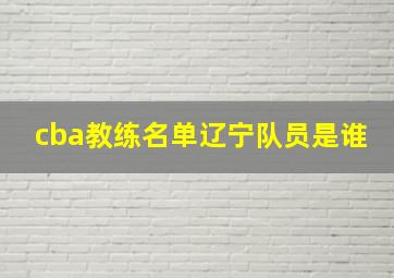 cba教练名单辽宁队员是谁