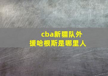 cba新疆队外援哈根斯是哪里人