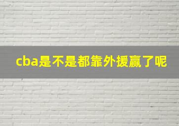 cba是不是都靠外援赢了呢