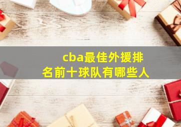 cba最佳外援排名前十球队有哪些人