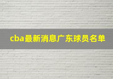 cba最新消息广东球员名单