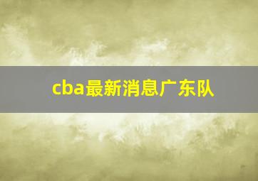 cba最新消息广东队