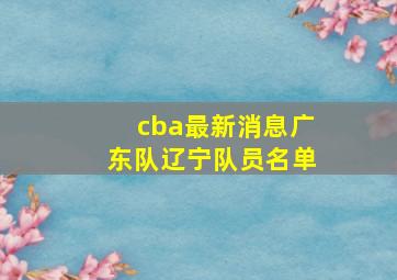 cba最新消息广东队辽宁队员名单