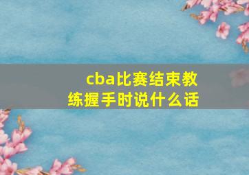 cba比赛结束教练握手时说什么话