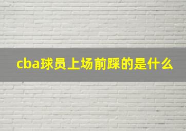 cba球员上场前踩的是什么