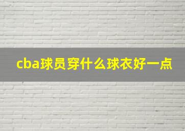 cba球员穿什么球衣好一点