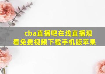 cba直播吧在线直播观看免费视频下载手机版苹果