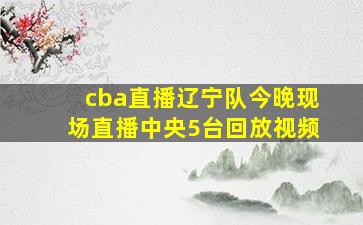 cba直播辽宁队今晚现场直播中央5台回放视频