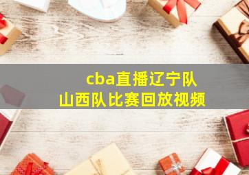 cba直播辽宁队山西队比赛回放视频