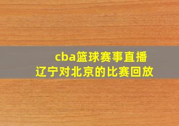 cba篮球赛事直播辽宁对北京的比赛回放