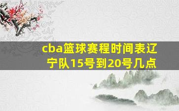 cba篮球赛程时间表辽宁队15号到20号几点