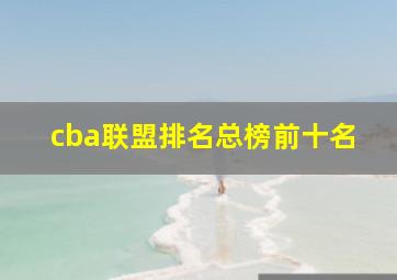 cba联盟排名总榜前十名