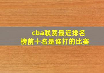 cba联赛最近排名榜前十名是谁打的比赛