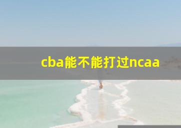 cba能不能打过ncaa