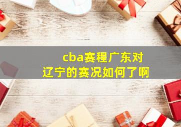 cba赛程广东对辽宁的赛况如何了啊