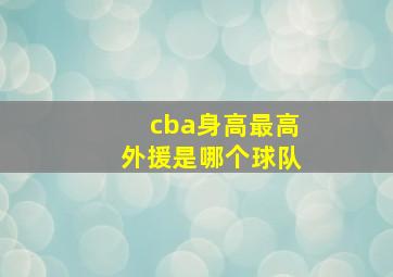 cba身高最高外援是哪个球队