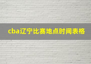 cba辽宁比赛地点时间表格