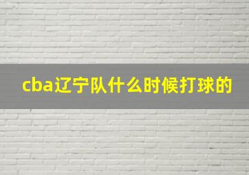 cba辽宁队什么时候打球的