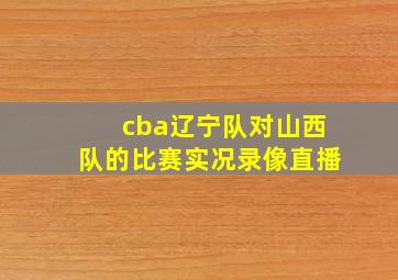 cba辽宁队对山西队的比赛实况录像直播