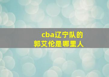 cba辽宁队的郭艾伦是哪里人