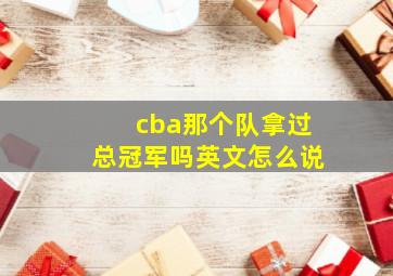 cba那个队拿过总冠军吗英文怎么说