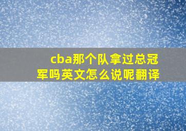 cba那个队拿过总冠军吗英文怎么说呢翻译