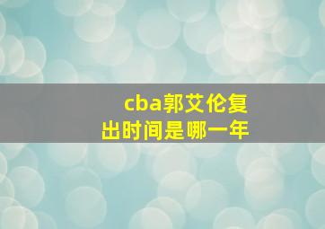 cba郭艾伦复出时间是哪一年