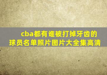 cba都有谁被打掉牙齿的球员名单照片图片大全集高清