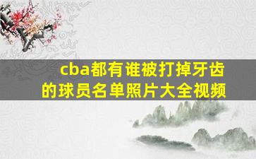 cba都有谁被打掉牙齿的球员名单照片大全视频