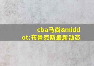 cba马尚·布鲁克斯最新动态