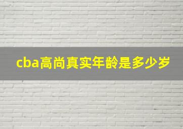 cba高尚真实年龄是多少岁