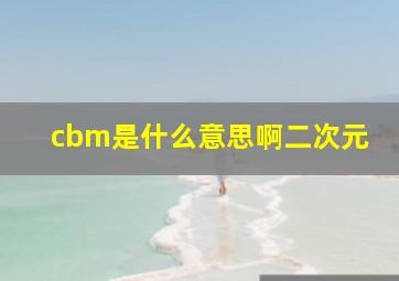 cbm是什么意思啊二次元