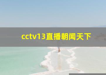 cctv13直播朝闻天下