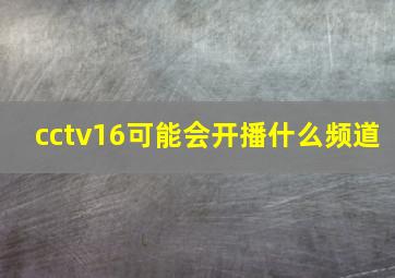 cctv16可能会开播什么频道