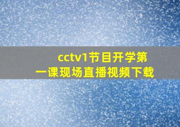 cctv1节目开学第一课现场直播视频下载