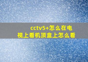 cctv5+怎么在电视上看机顶盒上怎么看