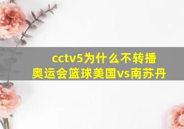 cctv5为什么不转播奥运会篮球美国vs南苏丹