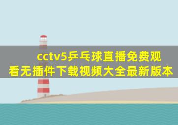 cctv5乒乓球直播免费观看无插件下载视频大全最新版本