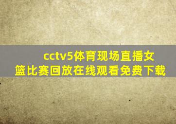 cctv5体育现场直播女篮比赛回放在线观看免费下载