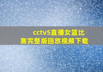 cctv5直播女篮比赛完整版回放视频下载