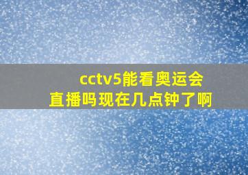 cctv5能看奥运会直播吗现在几点钟了啊