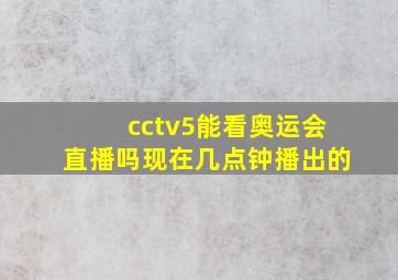 cctv5能看奥运会直播吗现在几点钟播出的